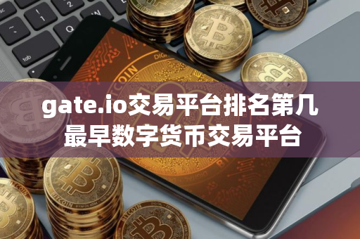 gate.io交易平台排名第几 最早数字货币交易平台