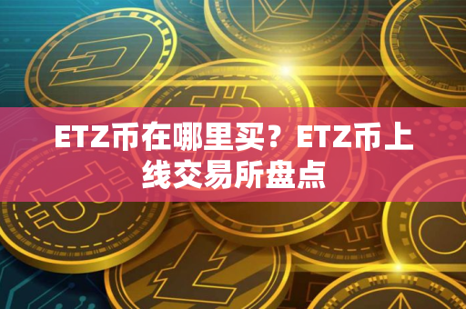 ETZ币在哪里买？ETZ币上线交易所盘点