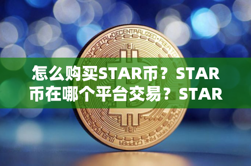 怎么购买STAR币？STAR币在哪个平台交易？STAR币购买交易教程