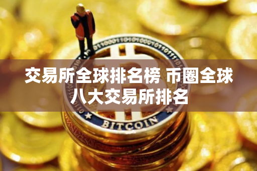 交易所全球排名榜 币圈全球八大交易所排名
