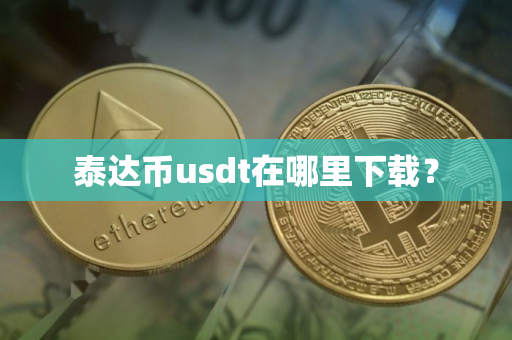 泰达币usdt在哪里下载？