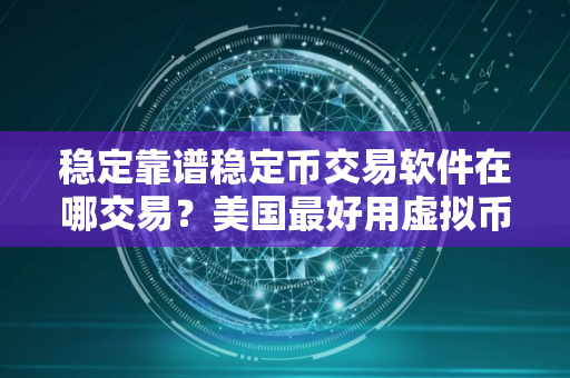 稳定靠谱稳定币交易软件在哪交易？美国最好用虚拟币冷钱包排名第一