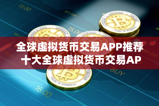 全球虚拟货币交易APP推荐 十大全球虚拟货币交易APP