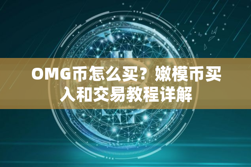 OMG币怎么买？嫩模币买入和交易教程详解
