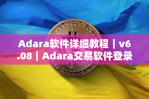 Adara软件详细教程｜v6.08｜Adara交易软件登录网址