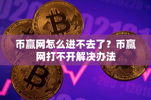币赢网怎么进不去了？币赢网打不开解决办法