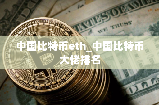 中国比特币eth_中国比特币大佬排名