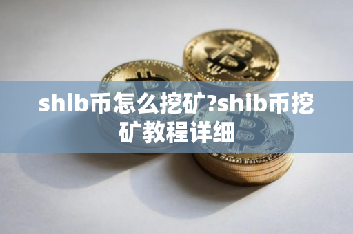 shib币怎么挖矿?shib币挖矿教程详细