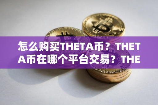 怎么购买THETA币？THETA币在哪个平台交易？THETA币购买交易教程