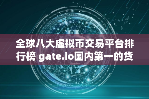 全球八大虚拟币交易平台排行榜 gate.io国内第一的货币交易所