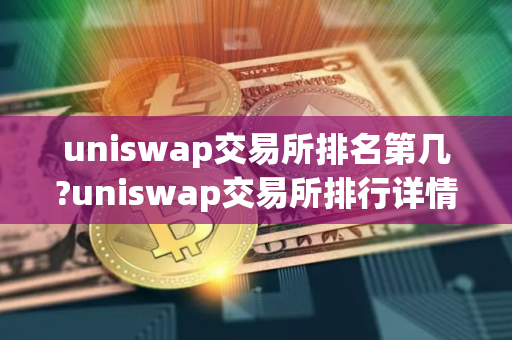 uniswap交易所排名第几?uniswap交易所排行详情