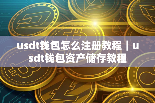 usdt钱包怎么注册教程｜usdt钱包资产储存教程