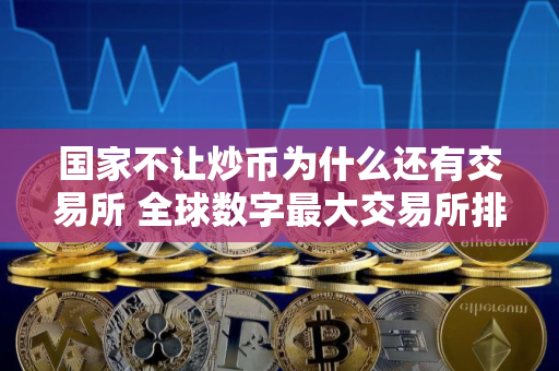 国家不让炒币为什么还有交易所 全球数字最大交易所排名
