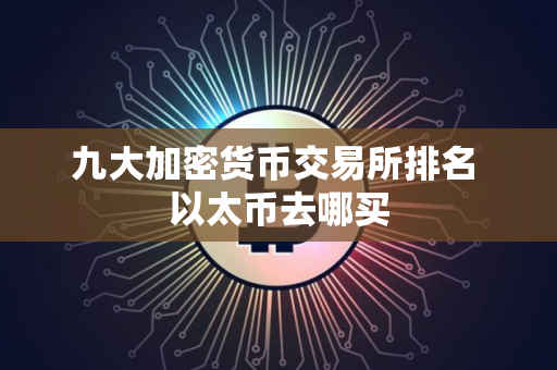 九大加密货币交易所排名 以太币去哪买