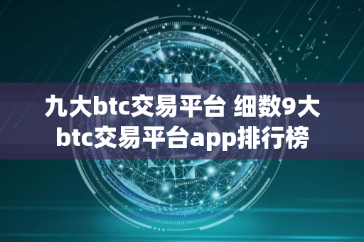 九大btc交易平台 细数9大btc交易平台app排行榜