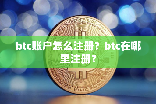 btc账户怎么注册？btc在哪里注册？