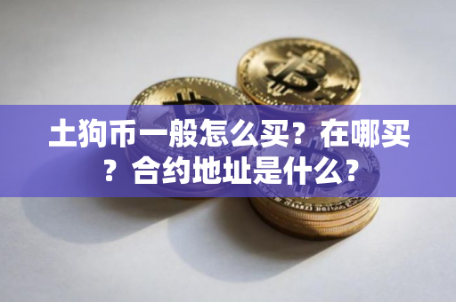 土狗币一般怎么买？在哪买？合约地址是什么？