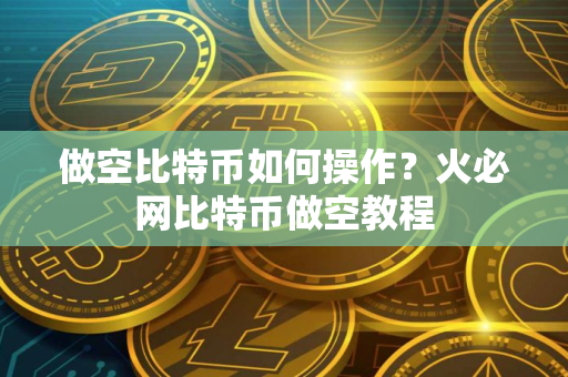 做空比特币如何操作？火必网比特币做空教程