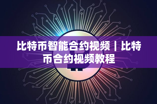 比特币智能合约视频｜比特币合约视频教程