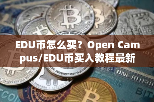 EDU币怎么买？Open Campus/EDU币买入教程最新版