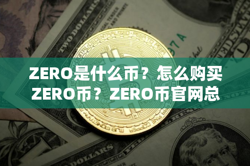 ZERO是什么币？怎么购买ZERO币？ZERO币官网总量和币种概念介绍
