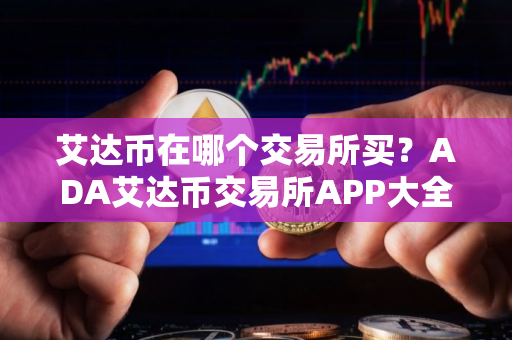 艾达币在哪个交易所买？ADA艾达币交易所APP大全