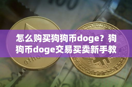怎么购买狗狗币doge？狗狗币doge交易买卖新手教程