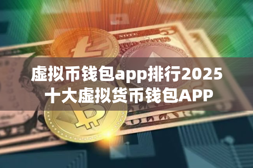 虚拟币钱包app排行2025 十大虚拟货币钱包APP