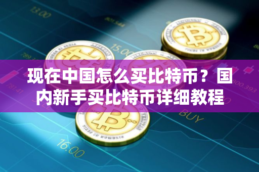 现在中国怎么买比特币？国内新手买比特币详细教程