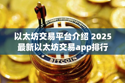 以太坊交易平台介绍 2025最新以太坊交易app排行