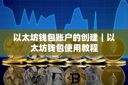 以太坊钱包账户的创建｜以太坊钱包使用教程