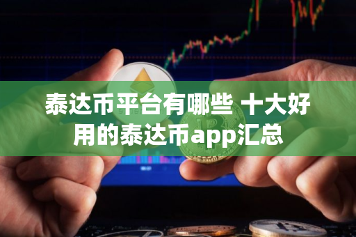 泰达币平台有哪些 十大好用的泰达币app汇总