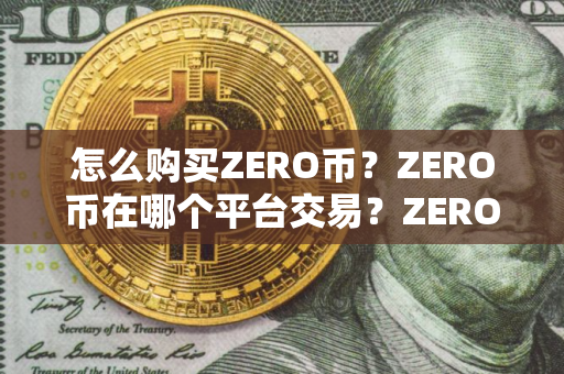 怎么购买ZERO币？ZERO币在哪个平台交易？ZERO币购买交易教程