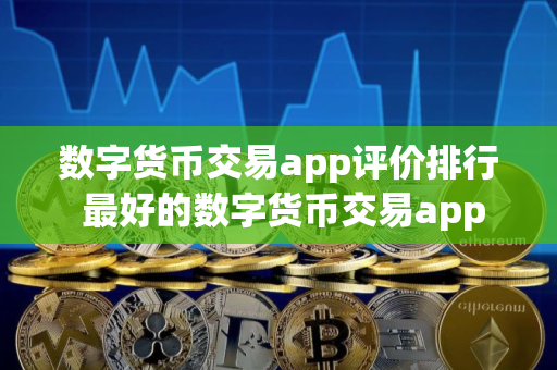 数字货币交易app评价排行 最好的数字货币交易app