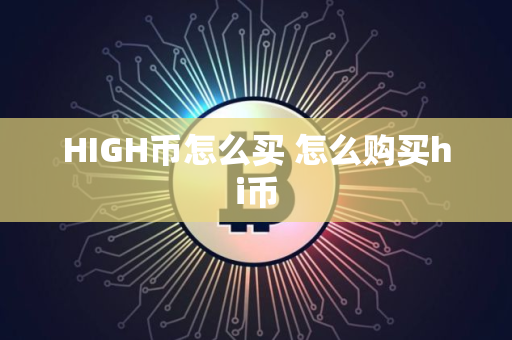 HIGH币怎么买 怎么购买hi币