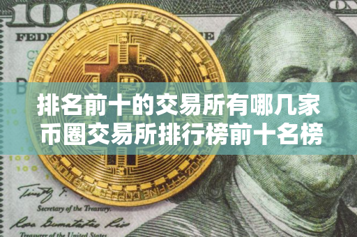 排名前十的交易所有哪几家 币圈交易所排行榜前十名榜单