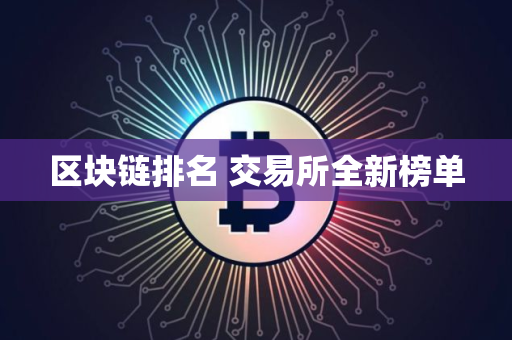 区块链排名 交易所全新榜单