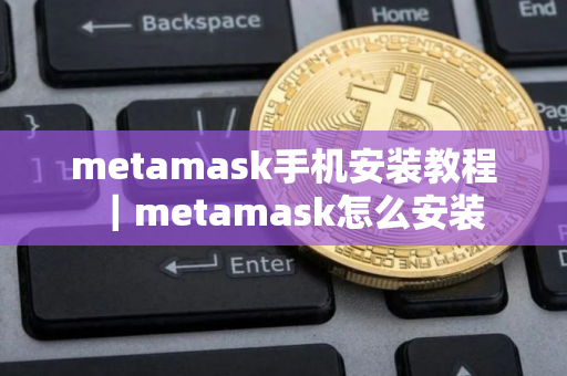 metamask手机安装教程｜metamask怎么安装