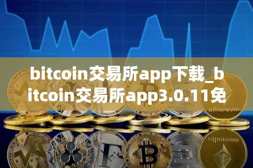 bitcoin交易所app下载_bitcoin交易所app3.0.11免费下载
