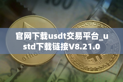 官网下载usdt交易平台_ustd下载链接V8.21.0