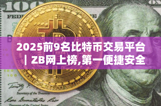 2025前9名比特币交易平台｜ZB网上榜,第一便捷安全