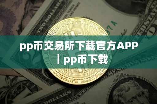 pp币交易所下载官方APP｜pp币下载