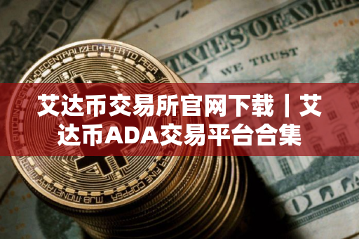 艾达币交易所官网下载｜艾达币ADA交易平台合集