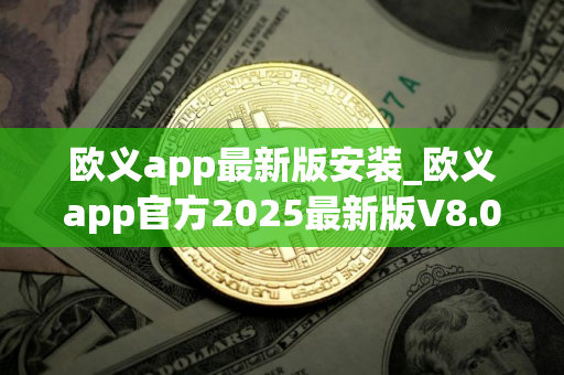欧义app最新版安装_欧义app官方2025最新版V8.046官方版｜ouyi交易平台手机端