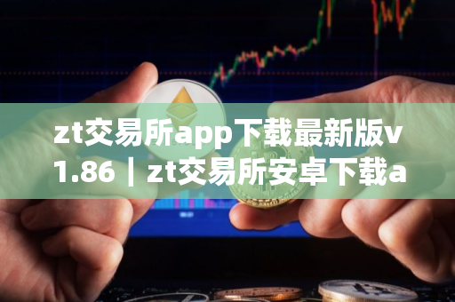 zt交易所app下载最新版v1.86｜zt交易所安卓下载app官网新版本