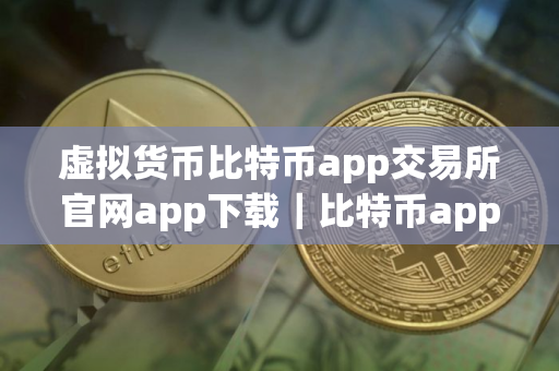 虚拟货币比特币app交易所官网app下载｜比特币app钱包比特币app交易所app下载最新版