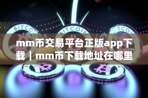 mm币交易平台正版app下载｜mm币下载地址在哪里
