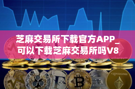 芝麻交易所下载官方APP_可以下载芝麻交易所吗V8.1.36