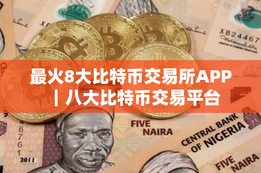 最火8大比特币交易所APP｜八大比特币交易平台