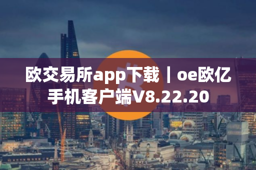 欧交易所app下载｜oe欧亿手机客户端V8.22.20